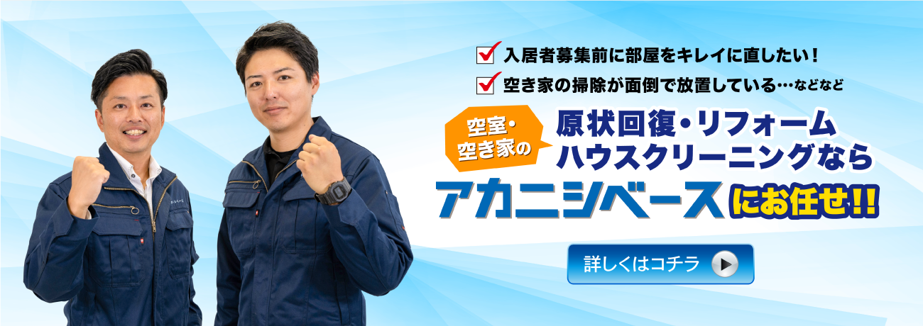 空室・空き家の原状回復・リフォーム。ハウスクリーニングならアカニシベースにお任せ